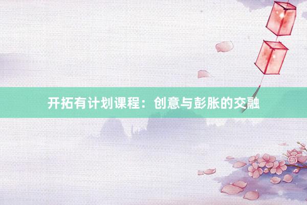 开拓有计划课程：创意与彭胀的交融