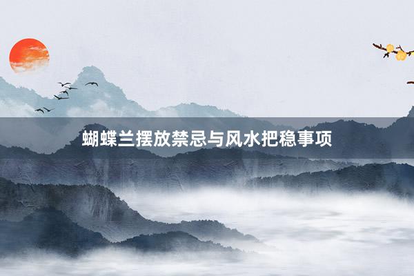 蝴蝶兰摆放禁忌与风水把稳事项