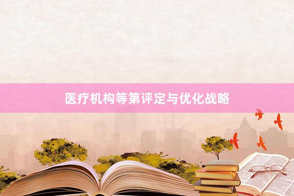 医疗机构等第评定与优化战略