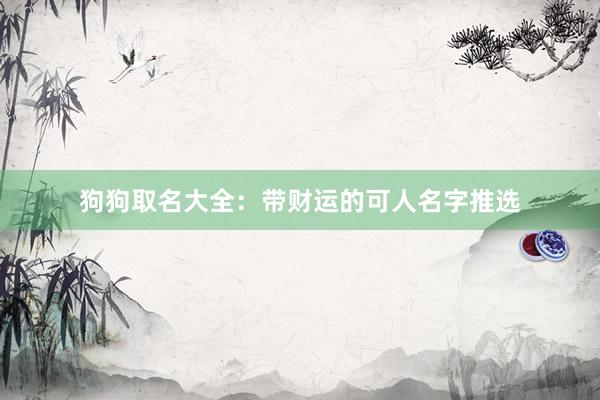 狗狗取名大全：带财运的可人名字推选
