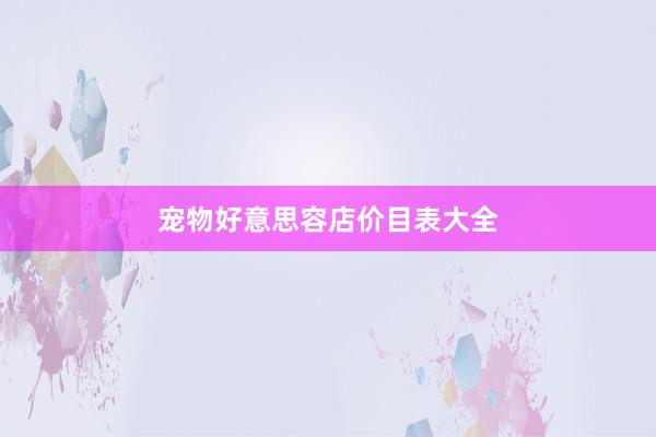 宠物好意思容店价目表大全
